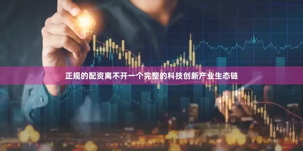正规的配资离不开一个完整的科技创新产业生态链