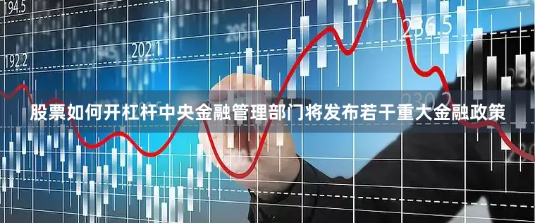 股票如何开杠杆中央金融管理部门将发布若干重大金融政策