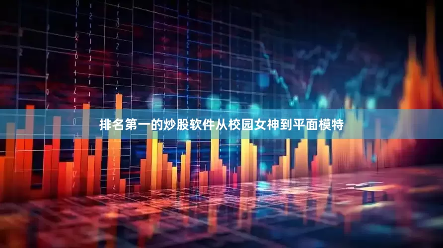 排名第一的炒股软件从校园女神到平面模特