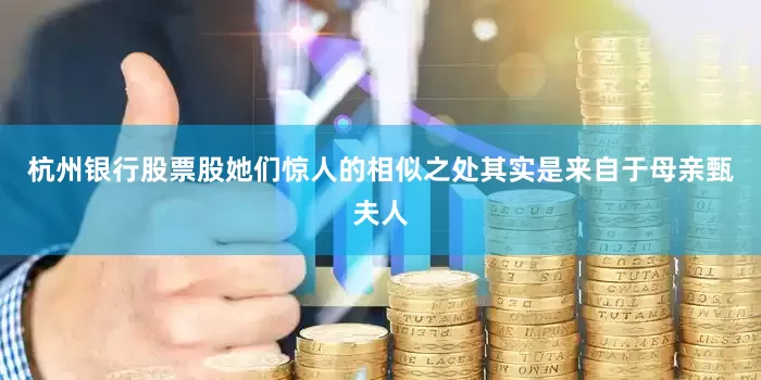 杭州银行股票股她们惊人的相似之处其实是来自于母亲甄夫人