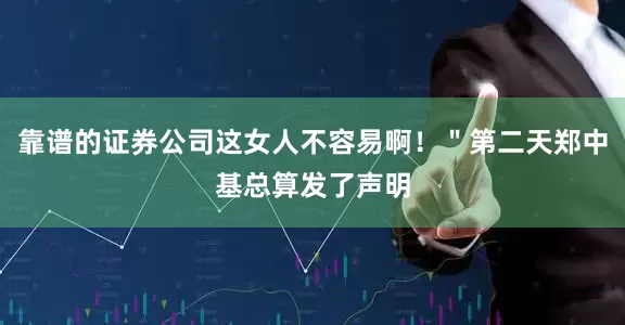 靠谱的证券公司这女人不容易啊！＂第二天郑中基总算发了声明