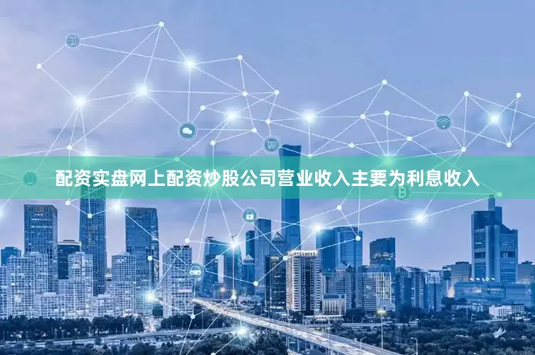 配资实盘网上配资炒股公司营业收入主要为利息收入
