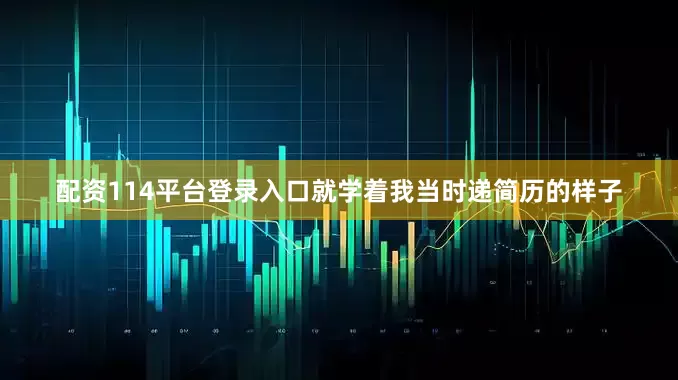 配资114平台登录入口就学着我当时递简历的样子