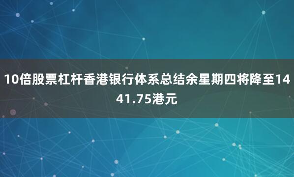 10倍股票杠杆香港银行体系总结余星期四将降至1441.75港元