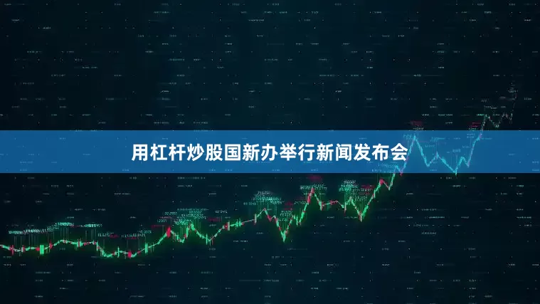 用杠杆炒股国新办举行新闻发布会