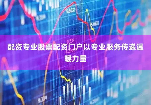 配资专业股票配资门户以专业服务传递温暖力量