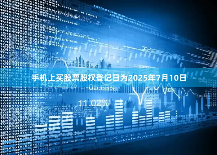 手机上买股票股权登记日为2025年7月10日