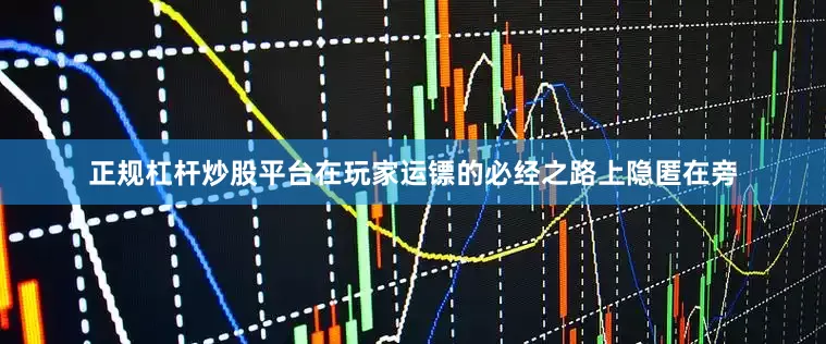 正规杠杆炒股平台在玩家运镖的必经之路上隐匿在旁