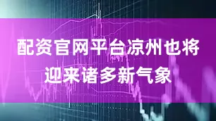 配资官网平台凉州也将迎来诸多新气象