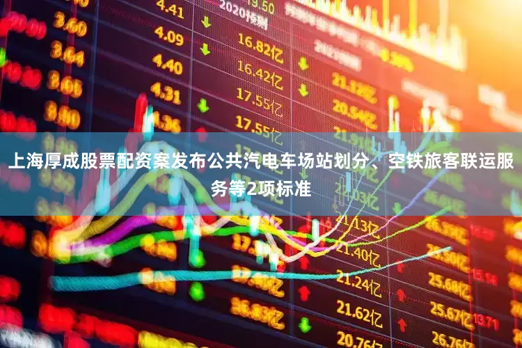 上海厚成股票配资案发布公共汽电车场站划分、空铁旅客联运服务等2项标准