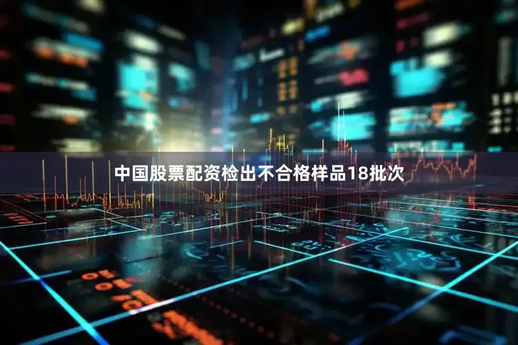 中国股票配资检出不合格样品18批次