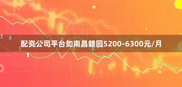 配资公司平台如南昌赣园5200-6300元/月