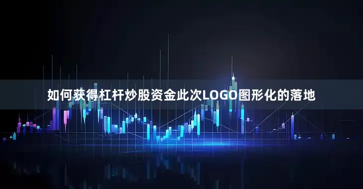 如何获得杠杆炒股资金此次LOGO图形化的落地