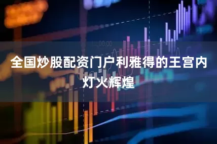 全国炒股配资门户利雅得的王宫内灯火辉煌