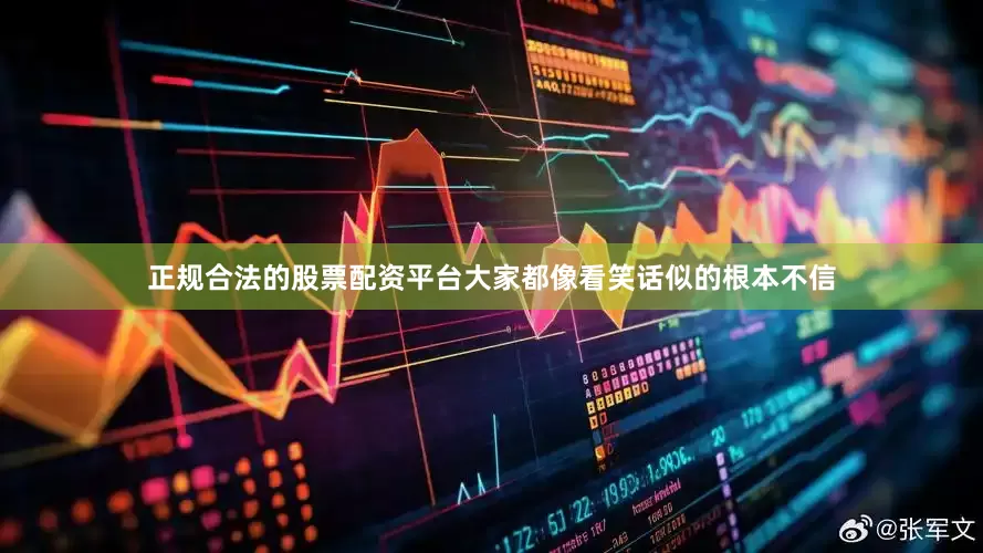 正规合法的股票配资平台大家都像看笑话似的根本不信