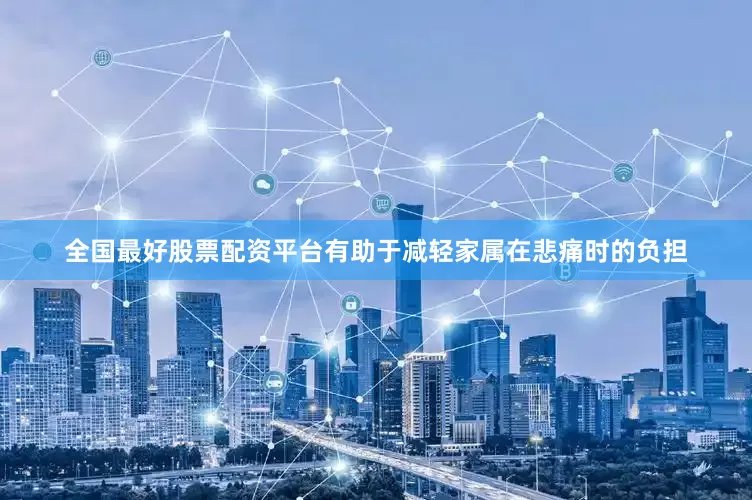 全国最好股票配资平台有助于减轻家属在悲痛时的负担