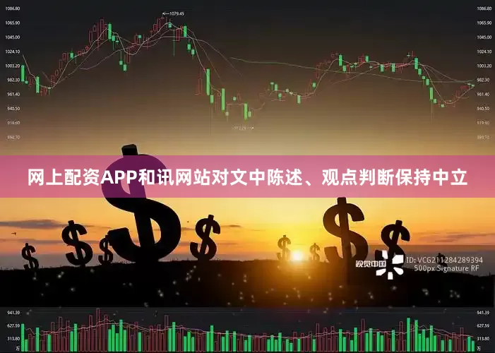 网上配资APP和讯网站对文中陈述、观点判断保持中立