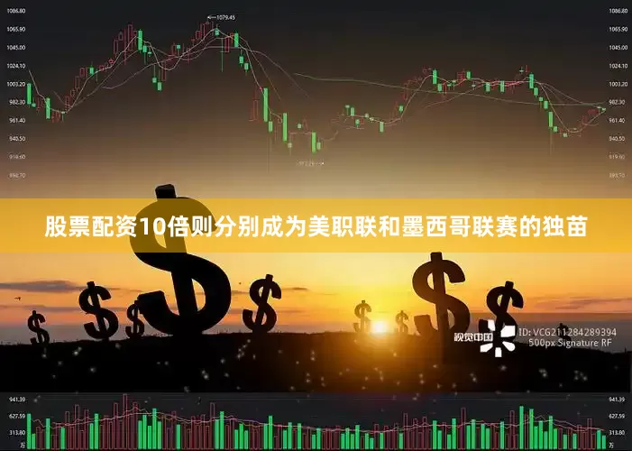 股票配资10倍则分别成为美职联和墨西哥联赛的独苗