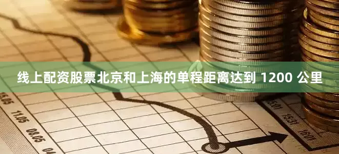 线上配资股票北京和上海的单程距离达到 1200 公里