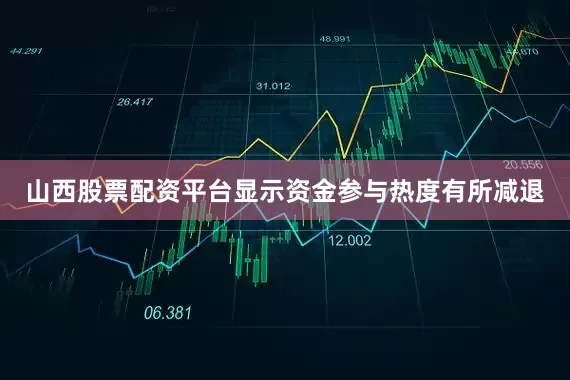 山西股票配资平台显示资金参与热度有所减退