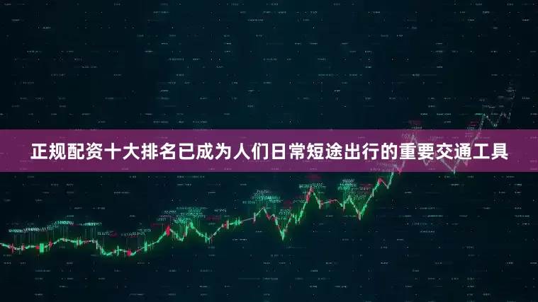 正规配资十大排名已成为人们日常短途出行的重要交通工具