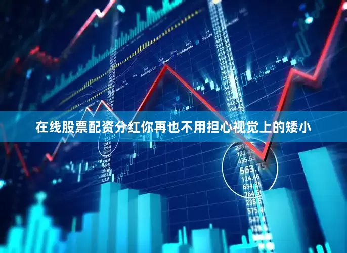 在线股票配资分红你再也不用担心视觉上的矮小