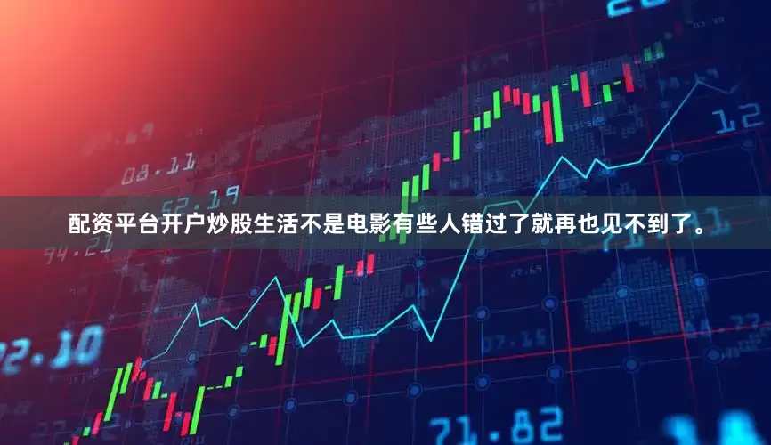 配资平台开户炒股生活不是电影有些人错过了就再也见不到了。