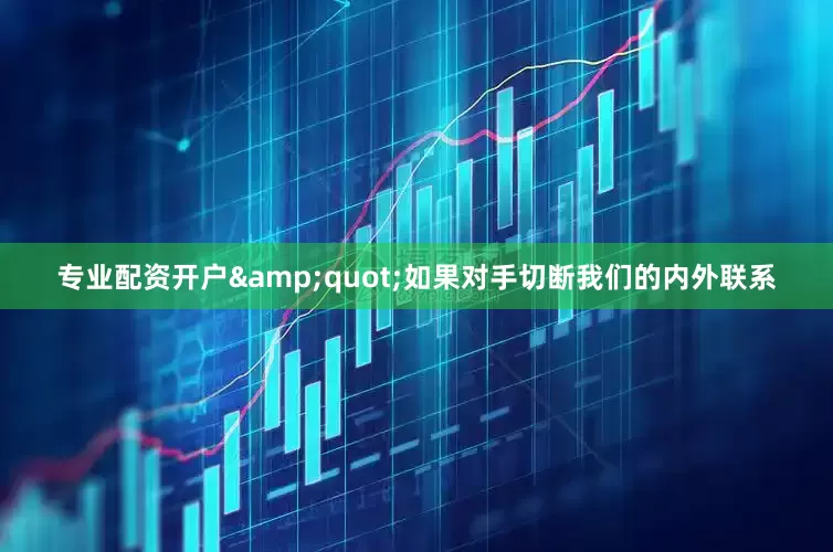 专业配资开户&quot;如果对手切断我们的内外联系