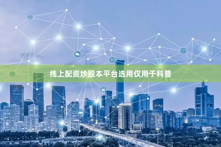 线上配资炒股本平台选用仅用于科普