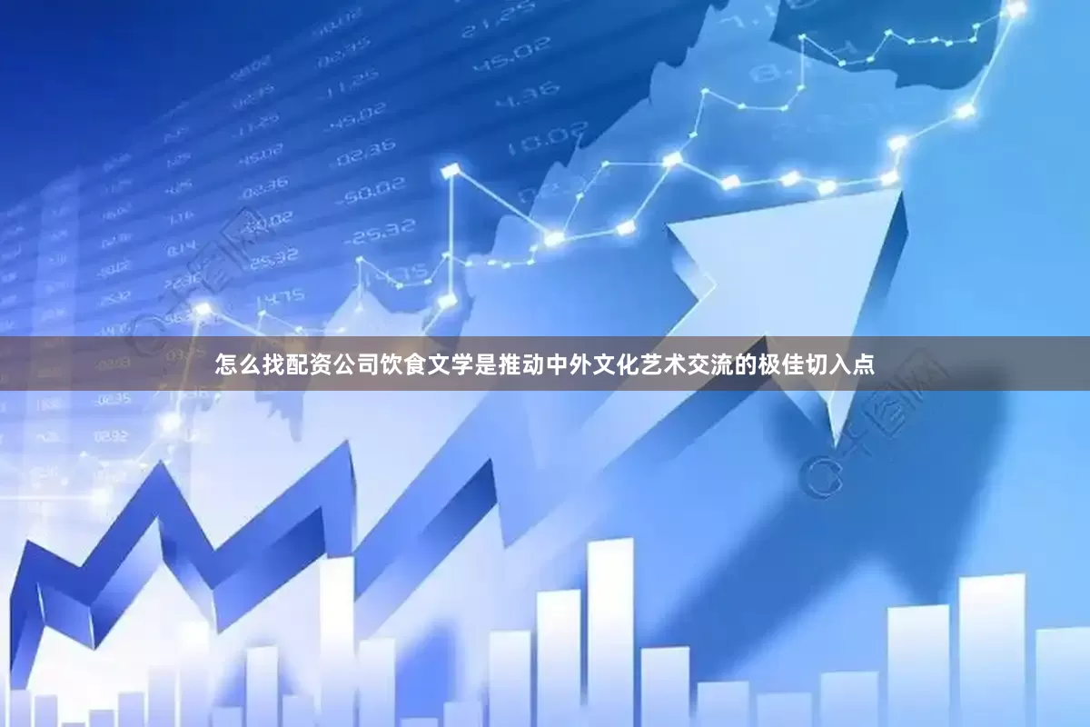 怎么找配资公司饮食文学是推动中外文化艺术交流的极佳切入点