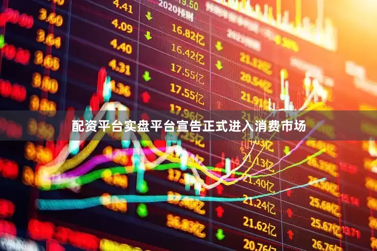 配资平台实盘平台宣告正式进入消费市场