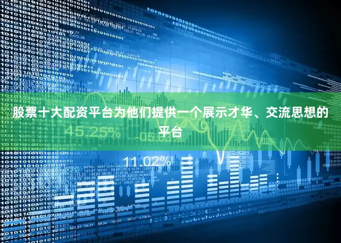 股票十大配资平台为他们提供一个展示才华、交流思想的平台