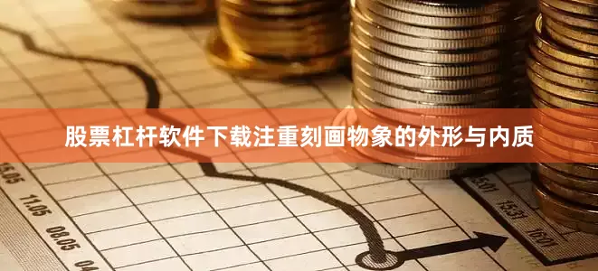 股票杠杆软件下载注重刻画物象的外形与内质