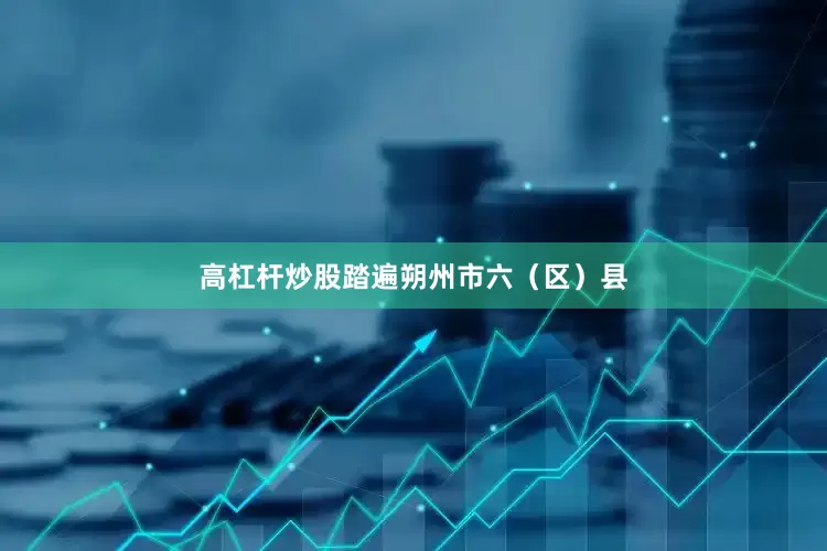 高杠杆炒股踏遍朔州市六（区）县