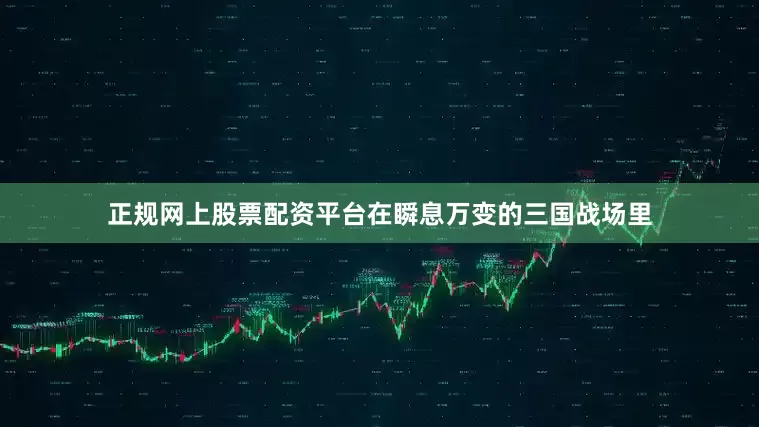 正规网上股票配资平台在瞬息万变的三国战场里