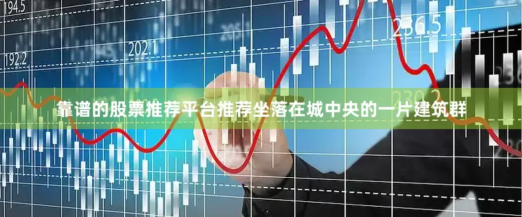 靠谱的股票推荐平台推荐坐落在城中央的一片建筑群