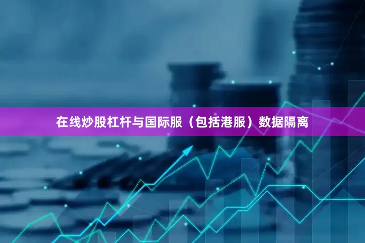 在线炒股杠杆与国际服（包括港服）数据隔离