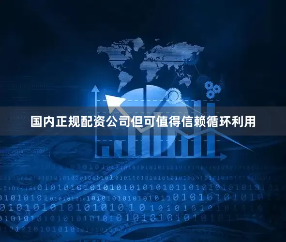 国内正规配资公司但可值得信赖循环利用