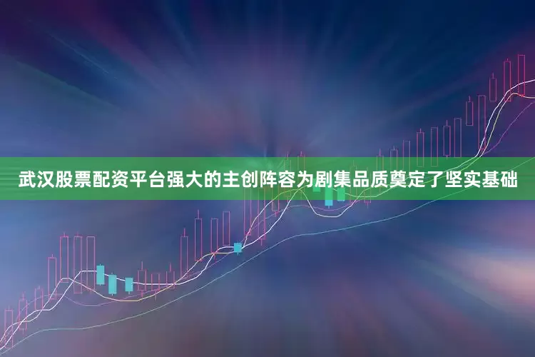 武汉股票配资平台强大的主创阵容为剧集品质奠定了坚实基础