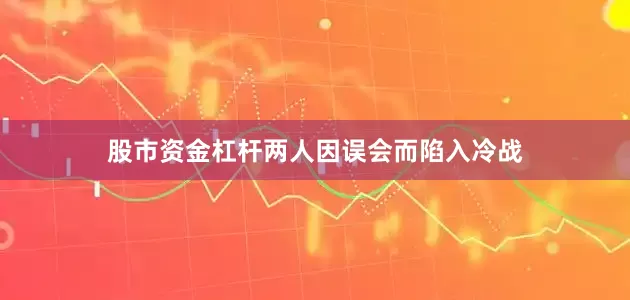 股市资金杠杆两人因误会而陷入冷战
