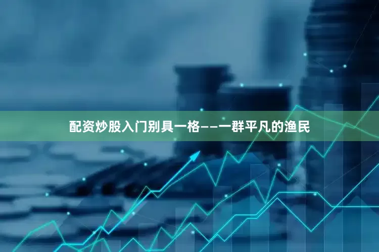 配资炒股入门别具一格——一群平凡的渔民