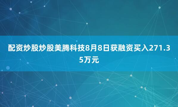 配资炒股炒股美腾科技8月8日获融资买入271.35万元