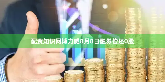 配资知识网博力威8月8日融券偿还0股