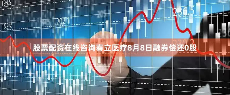 股票配资在线咨询春立医疗8月8日融券偿还0股
