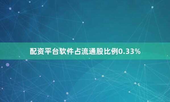 配资平台软件占流通股比例0.33%