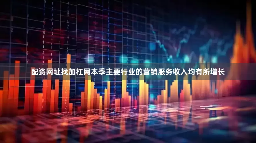 配资网址找加杠网本季主要行业的营销服务收入均有所增长