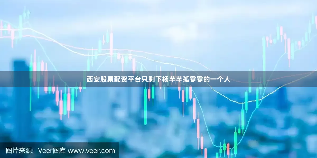 西安股票配资平台只剩下杨芊芊孤零零的一个人