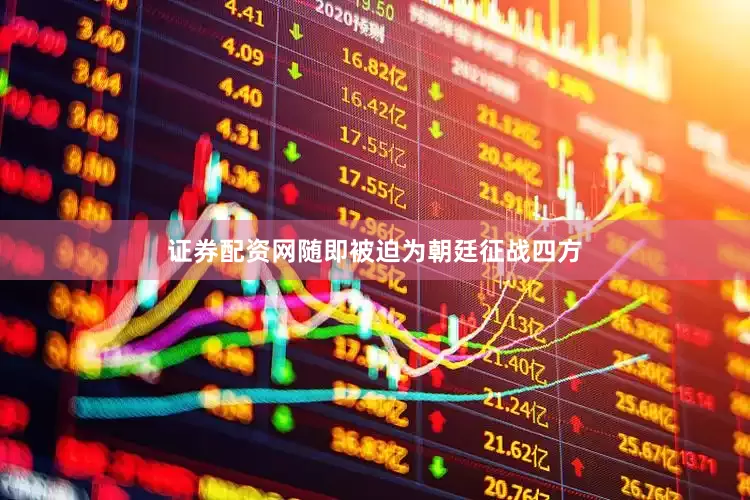 证券配资网随即被迫为朝廷征战四方