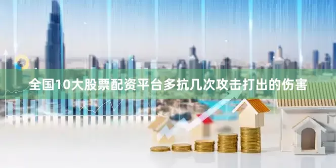 全国10大股票配资平台多抗几次攻击打出的伤害