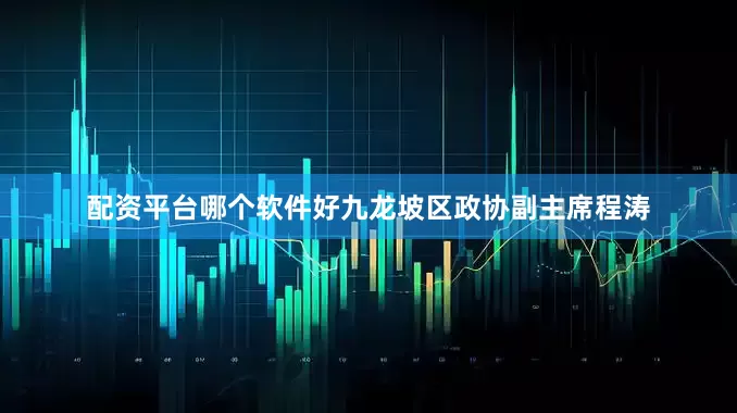 配资平台哪个软件好九龙坡区政协副主席程涛